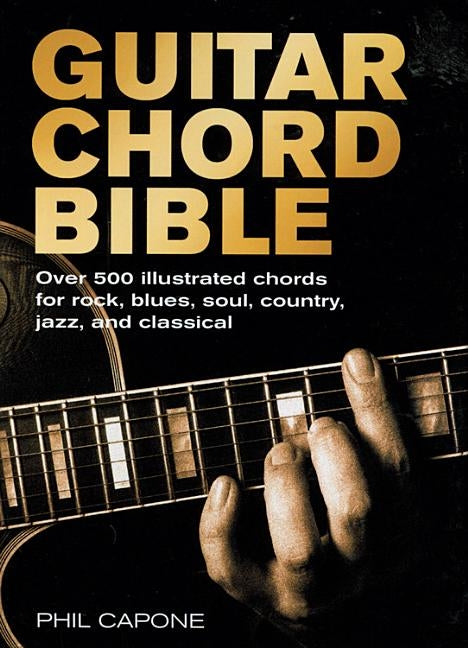 Guitar Chord Bible: Over 500 Illustrated Chords for Rock, Blues, Soul, Country, Jazz, and Classical by Capone, Phil