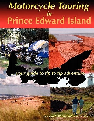 Motorcycle Touring in Prince Edward Island...Your Guide to Tip to Tip Adventure by Watson, Julie V.