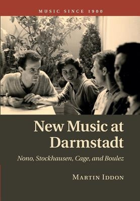 New Music at Darmstadt: Nono, Stockhausen, Cage, and Boulez by Iddon, Martin