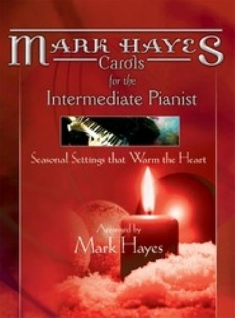 Mark Hayes: Carols for the Intermediate Pianist: Seasonal Settings That Warm the Heart by Hayes, Mark