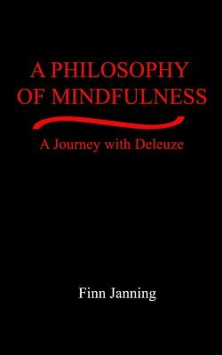 A Philosophy of Mindfulness: A Journey with Deleuze by Janning, Finn