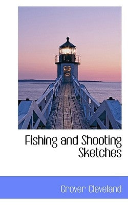 Fishing and Shooting Sketches by Cleveland, Grover