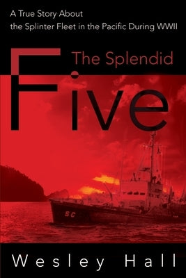 The Splendid Five: A True Story about the Splinter in the Pacific During WWII by Hall, Wesley E.