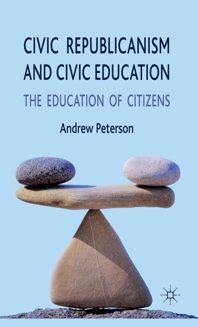 Civic Republicanism and Civic Education: The Education of Citizens by Peterson, A.