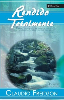 Rendido Totalmente: Un Llamado a la Consagracion y la Santidad de la Vida Diaria A Traves de las Siete Zambullidas de Naaman by Freidzon, Claudio