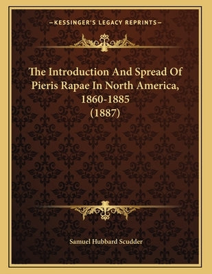 The Introduction And Spread Of Pieris Rapae In North America, 1860-1885 (1887) by Scudder, Samuel Hubbard