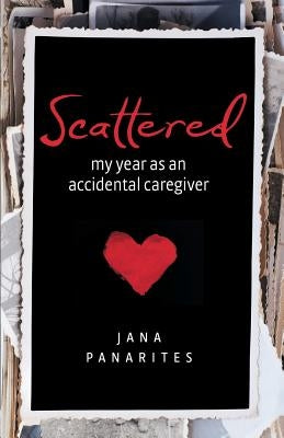 Scattered: My Year As An Accidental Caregiver by Panarites, Jana