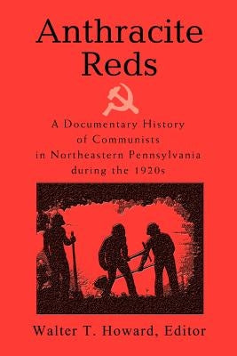 Anthracite Reds: A Documentary History of Communists in Northeastern Pennsylvania during the 1920s by Howard, Walter T.