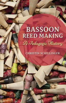 Bassoon Reed Making: A Pedagogic History by Schillinger, Christin