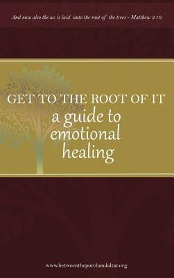 Get to the root of it: A guide to emotional healing by Yvonne, Camper D.