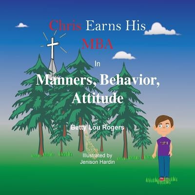 Chris Earns His MBA in Manners, Behavior, Attitude by Rogers, Betty Lou