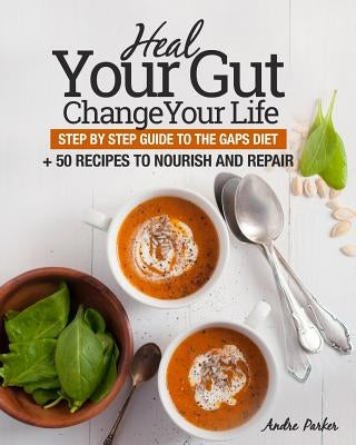 Heal Your Gut, Change Your Life: Step by Step Guide to the GAPS Diet + 50 Recipes by Parker, Andre