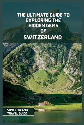 Switzerland Travel Guide 2024: The Ultimate Travel Guide to Exploring the Hidden Gems Of Switzerland by James, Andre