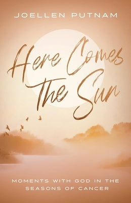 Here Comes the Sun: Moments with God in the Seasons of Cancer by Putnam, Joellen