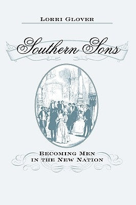 Southern Sons: Becoming Men in the New Nation by Glover, Lorri