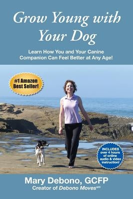 Grow Young with Your Dog: Learn How You and Your Canine Companion Can Feel Better at Any Age! by Debono, Mary