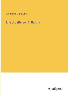 Life of Jefferson S. Batkins by Batkins, Jefferson S.