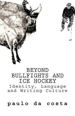 Beyond Bullfights and Ice Hockey: Essays on Language, Identity and Writing Culture by da Costa, Paulo