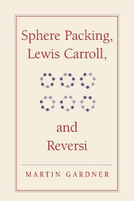 Sphere Packing, Lewis Carroll, and Reversi: Martin Gardner's New Mathematical Diversions by Gardner, Martin