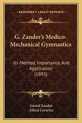 G. Zander's Medico-Mechanical Gymnastics: Its Method, Importance, And Application (1893) by Zander, Gustaf