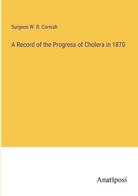 A Record of the Progress of Cholera in 1870 by Cornish, Surgeon W. R.