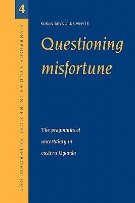 Questioning Misfortune: The Pragmatics of Uncertainty in Eastern Uganda by Whyte, Susan Reynolds