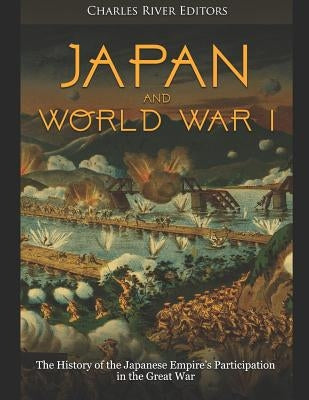 Japan and World War I: The History of the Japanese Empire's Participation in the Great War by Charles River Editors
