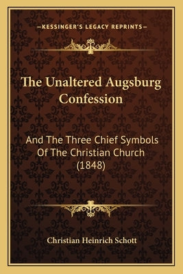 The Unaltered Augsburg Confession: And The Three Chief Symbols Of The Christian Church (1848) by Schott, Christian Heinrich