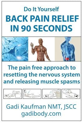 Do It Yourself Back Pain Relief In 90 Seconds: The Pain Free Approach to Resetting the Nervous System and Releasing Muscle Spasms by Kaufman, Gadi