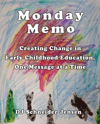 Monday Memo: Creating Change in Early Childhood Education, One Message at a Time by Schneider Jensen, Dj