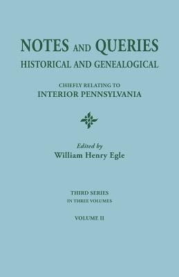 Notes and Queries: Historical and Genealogical, Chiefly Relating to Interior Pennsylvania. Third Series, In Three Volumes. Volume II by Egle, William Henry