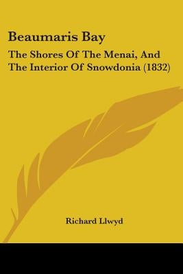 Beaumaris Bay: The Shores Of The Menai, And The Interior Of Snowdonia (1832) by Llwyd, Richard