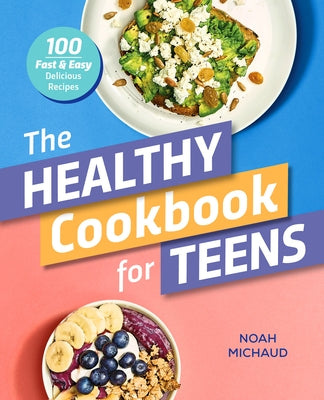 The Healthy Cookbook for Teens: 100 Fast & Easy Delicious Recipes by Michaud, Noah