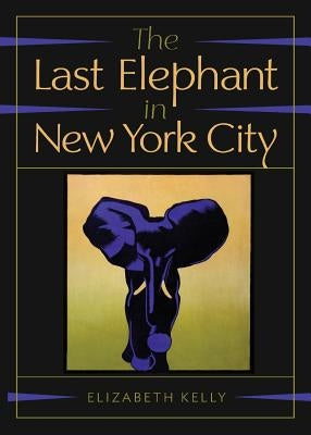 The Last Elephant in New York City by Kelly, Elizabeth