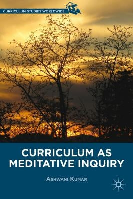 Curriculum as Meditative Inquiry by Kumar, A.