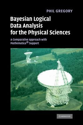 Bayesian Logical Data Analysis for the Physical Sciences: A Comparative Approach with Mathematica Support by Gregory, Phil