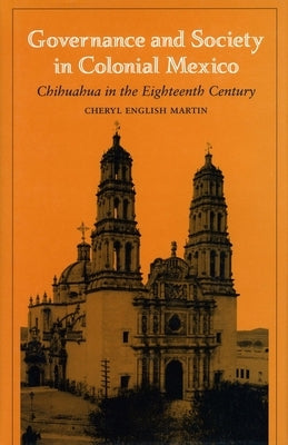 Governance and Society in Colonial Mexico: Chihuahua in the Eighteenth Century by Martin, Richard English