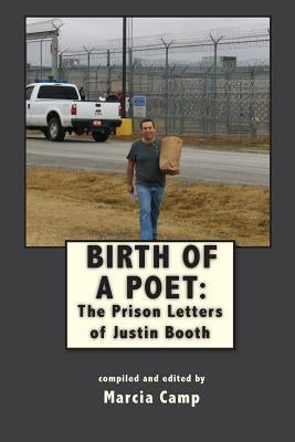 Birth of a Poet: The Prison Letters of Justin Booth by Camp, Marcia