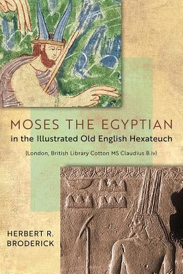 Moses the Egyptian in the Illustrated Old English Hexateuch (London, British Library Cotton MS Claudius B.IV) by Broderick, Herbert R.