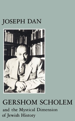 Gershom Scholem and the Mystical Dimension of Jewish History by Dan, Joseph