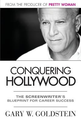 Conquering Hollywood: The Screenwriter's Blueprint for Career Success by Goldstein, Gary