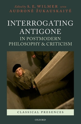 Interrogating Antigone in Postmodern Philosophy and Criticism by Wilmer, S. E.