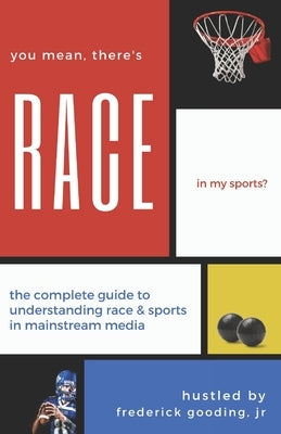 You Mean, There's RACE in My Sports?: The Complete Guide for Understanding Race & Sports in Mainstream Media by Gooding, F. W., Jr.