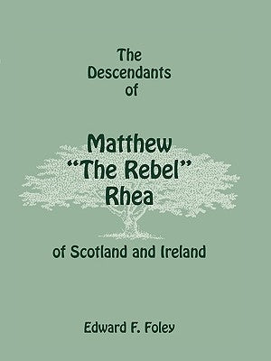 The Descendants of Matthew the Rebel Rhea of Scotland and Ireland by Foley, Edward F.