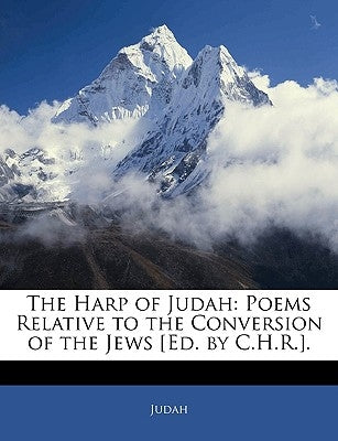 The Harp of Judah: Poems Relative to the Conversion of the Jews [Ed. by C.H.R.]. by Judah