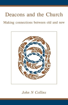 Deacons and the Church: Making Connections Between Old and New by Collins, John N.