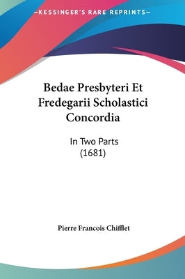 Bedae Presbyteri Et Fredegarii Scholastici Concordia: In Two Parts (1681) by Chifflet, Pierre Francois