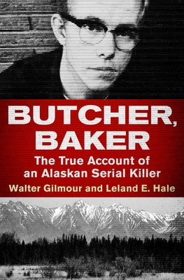 Butcher, Baker: The True Account of an Alaskan Serial Killer by Gilmour, Walter