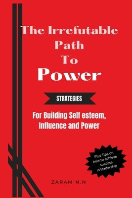 The Irrefutable Path to Power: Strategies for Building Self-esteem, Influence and Power by N. I., Grace