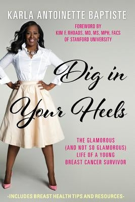 Dig In Your Heels: The Glamorous (and Not So Glamorous) Life of a Young Breast Cancer Survivor by Baptiste, Karla Antoinette